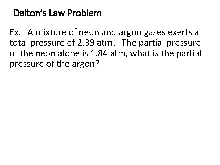 Dalton’s Law Problem Ex. A mixture of neon and argon gases exerts a total Dalton’s Law Problem Ex. A mixture of neon and argon gases exerts a total