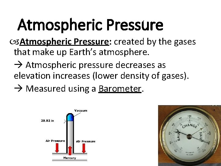 Atmospheric Pressure: created by the gases that make up Earth’s atmosphere. Atmospheric pressure decreases Atmospheric Pressure: created by the gases that make up Earth’s atmosphere. Atmospheric pressure decreases