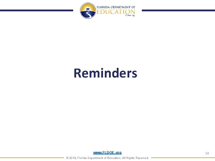 Reminders www. FLDOE. org © 2019, Florida Department of Education. All Rights Reserved. 14 Reminders www. FLDOE. org © 2019, Florida Department of Education. All Rights Reserved. 14
