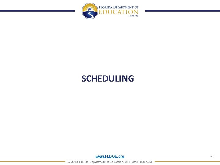 SCHEDULING www. FLDOE. org © 2019, Florida Department of Education. All Rights Reserved. 21 SCHEDULING www. FLDOE. org © 2019, Florida Department of Education. All Rights Reserved. 21