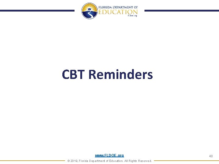 CBT Reminders www. FLDOE. org © 2019, Florida Department of Education. All Rights Reserved. CBT Reminders www. FLDOE. org © 2019, Florida Department of Education. All Rights Reserved.