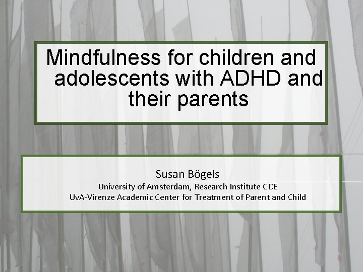 Mindfulness for children and adolescents with ADHD and their parents Susan Bögels University of