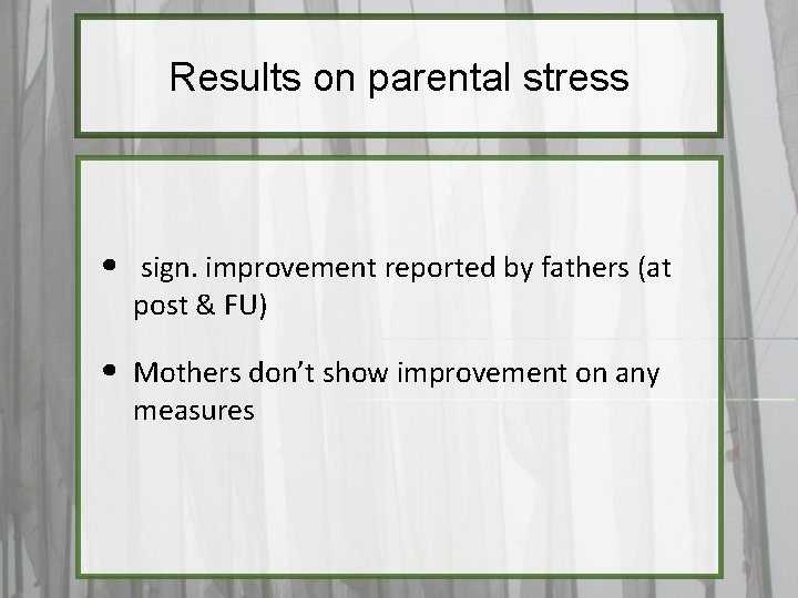 Results on parental stress • sign. improvement reported by fathers (at post & FU)