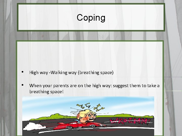 Coping • High way -Walking way (breathing space) • When your parents are on