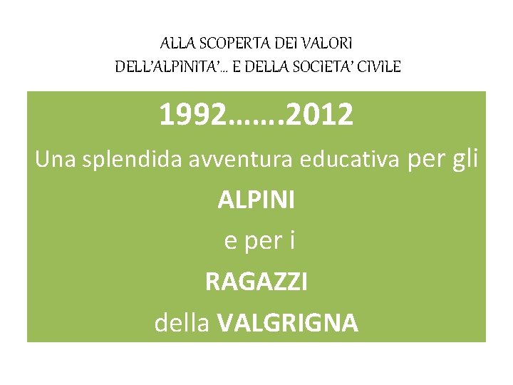 ALLA SCOPERTA DEI VALORI DELL’ALPINITA’… E DELLA SOCIETA’ CIVILE 1992……. 2012 Una splendida avventura