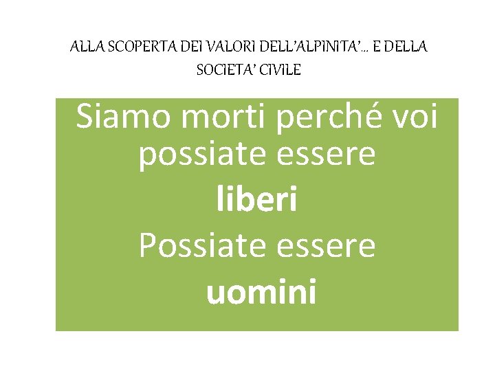 ALLA SCOPERTA DEI VALORI DELL’ALPINITA’… E DELLA SOCIETA’ CIVILE Siamo morti perché voi possiate