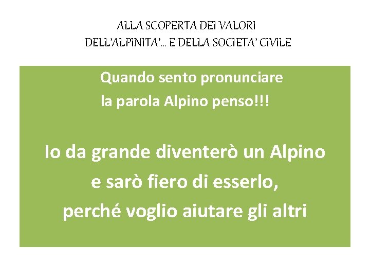 ALLA SCOPERTA DEI VALORI DELL’ALPINITA’… E DELLA SOCIETA’ CIVILE Quando sento pronunciare la parola