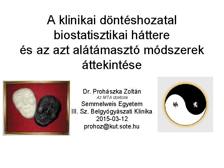 A klinikai döntéshozatal biostatisztikai háttere és az azt alátámasztó módszerek áttekintése Dr. Prohászka Zoltán