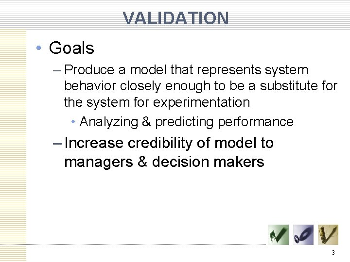 VALIDATION • Goals – Produce a model that represents system behavior closely enough to