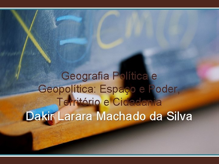 Geografia Política e Geopolítica: Espaço e Poder, Território e Cidadania Dakir Larara Machado da