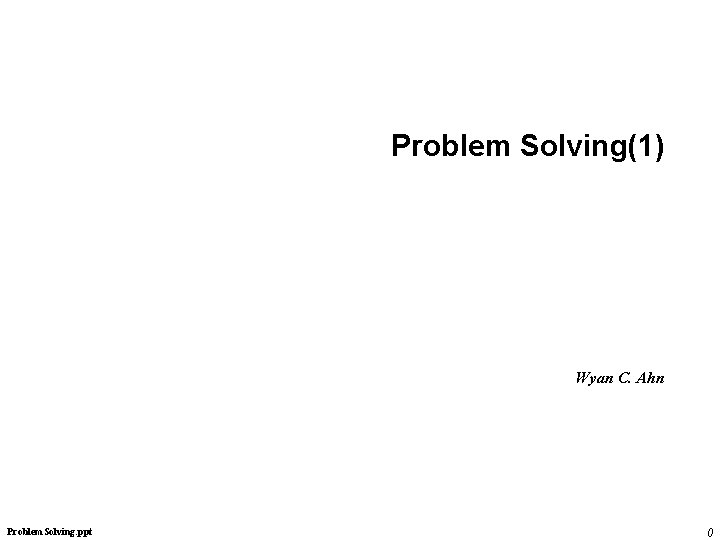 Problem Solving(1) Wyan C. Ahn Problem. Solving. ppt 0 