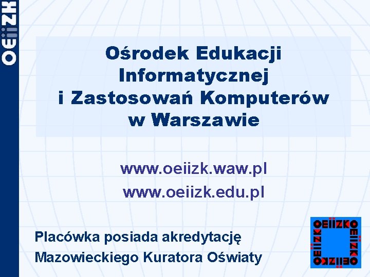 Ośrodek Edukacji Informatycznej i Zastosowań Komputerów w Warszawie www. oeiizk. waw. pl www. oeiizk.