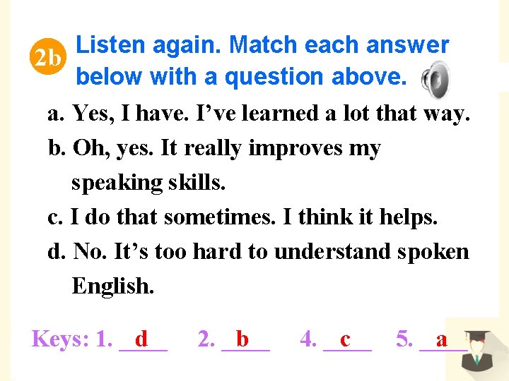 Listen again. Match each answer 2 b below with a question above. a. Yes,