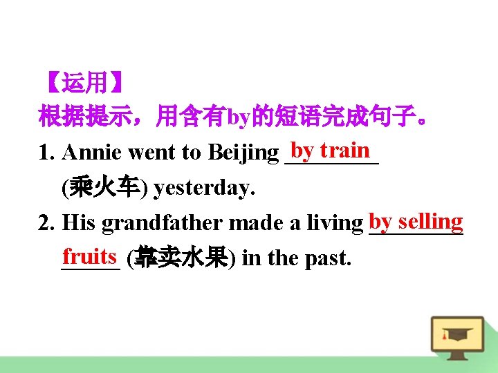 【运用】 根据提示，用含有by的短语完成句子。 by train 1. Annie went to Beijing ____ (乘火车) yesterday. by selling