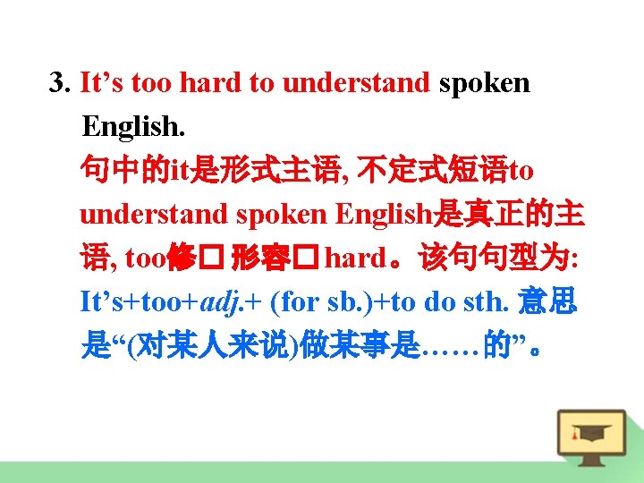 3. It’s too hard to understand spoken English. 句中的it是形式主语, 不定式短语to understand spoken English是真正的主 语,