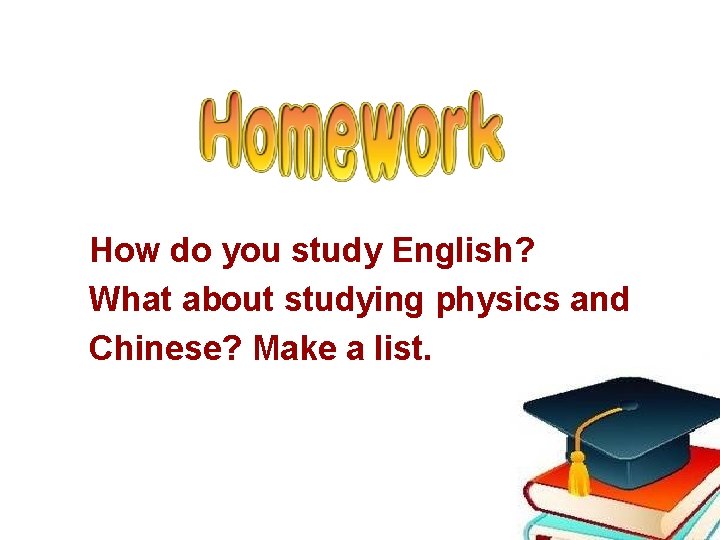 How do you study English? What about studying physics and Chinese? Make a list.