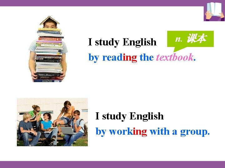 n. 课本 I study English by reading the textbook. I study English by working