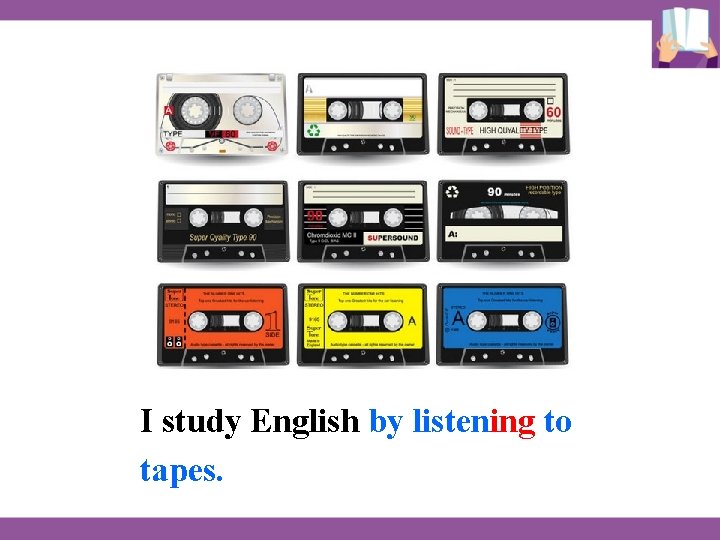 I study English by listening to tapes. 
