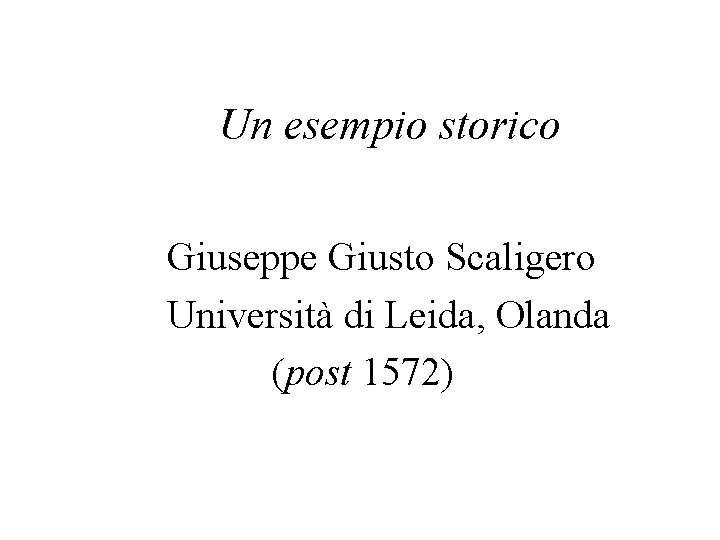 Un esempio storico Giuseppe Giusto Scaligero Università di Leida, Olanda (post 1572) 