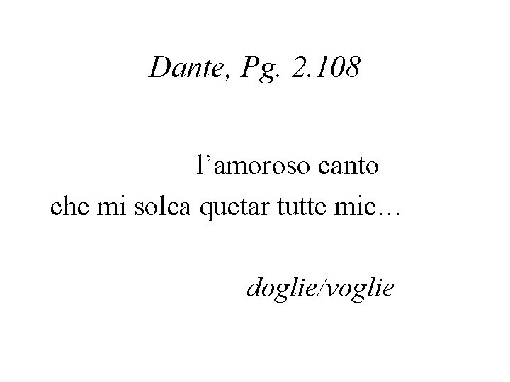 Dante, Pg. 2. 108 l’amoroso canto che mi solea quetar tutte mie… doglie/voglie 