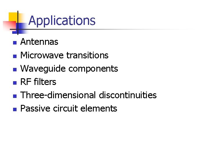 Applications n n n Antennas Microwave transitions Waveguide components RF filters Three-dimensional discontinuities Passive