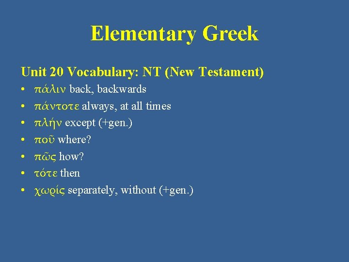 Elementary Greek Unit 20 Vocabulary: NT (New Testament) • • πάλιν back, backwards πάντοτε Elementary Greek Unit 20 Vocabulary: NT (New Testament) • • πάλιν back, backwards πάντοτε
