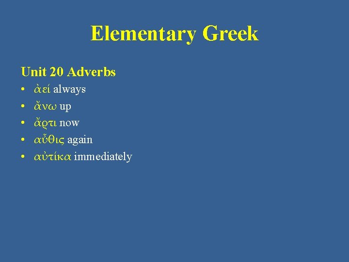 Elementary Greek Unit 20 Adverbs • • • ἀεί always ἄνω up ἄρτι now Elementary Greek Unit 20 Adverbs • • • ἀεί always ἄνω up ἄρτι now