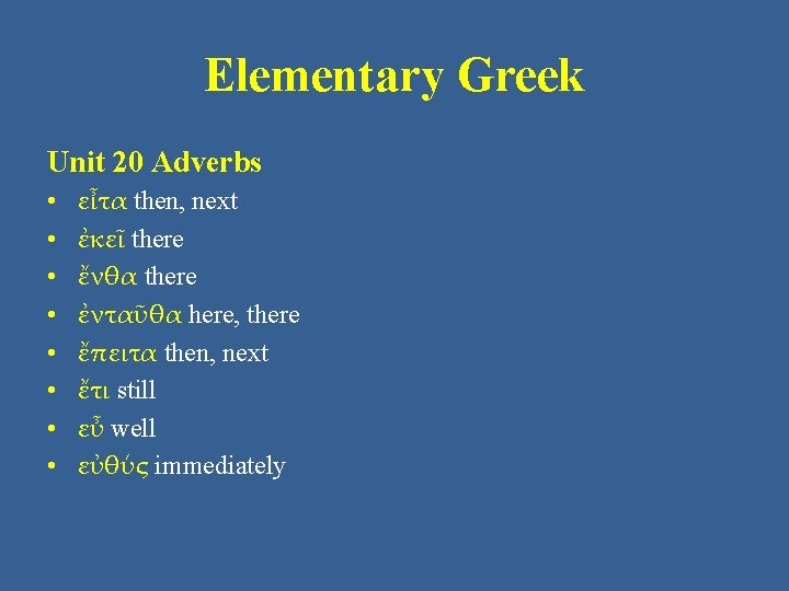 Elementary Greek Unit 20 Adverbs • • εἶτα then, next ἐκεῖ there ἔνθα there Elementary Greek Unit 20 Adverbs • • εἶτα then, next ἐκεῖ there ἔνθα there