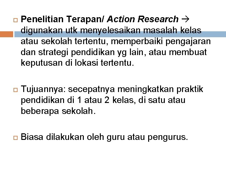  Penelitian Terapan/ Action Research digunakan utk menyelesaikan masalah kelas atau sekolah tertentu, memperbaiki