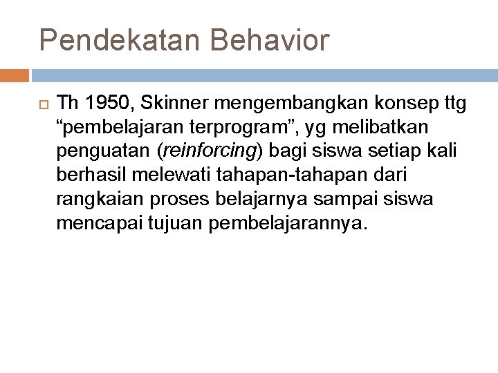 Pendekatan Behavior Th 1950, Skinner mengembangkan konsep ttg “pembelajaran terprogram”, yg melibatkan penguatan (reinforcing)