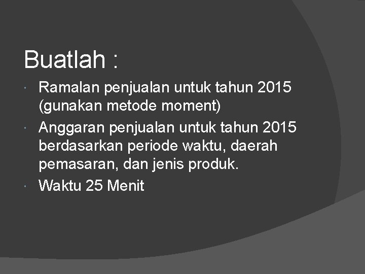 Buatlah : Ramalan penjualan untuk tahun 2015 (gunakan metode moment) Anggaran penjualan untuk tahun