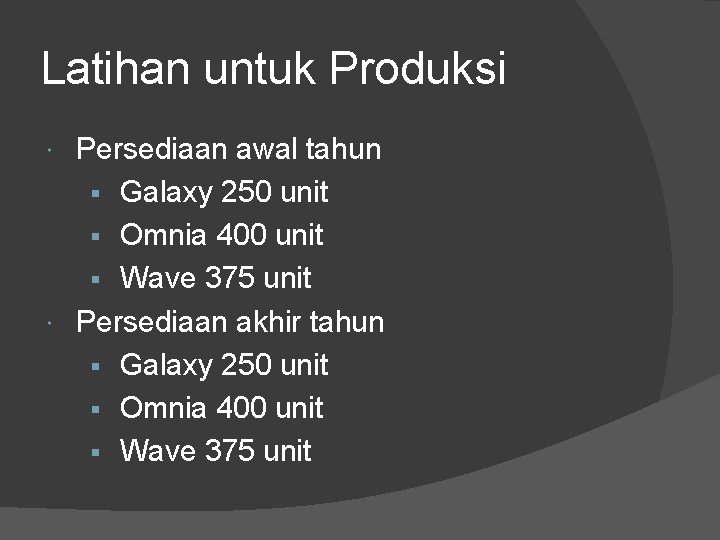 Latihan untuk Produksi Persediaan awal tahun § Galaxy 250 unit § Omnia 400 unit