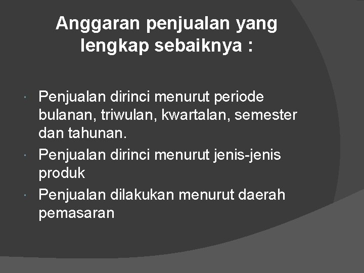 Anggaran penjualan yang lengkap sebaiknya : Penjualan dirinci menurut periode bulanan, triwulan, kwartalan, semester