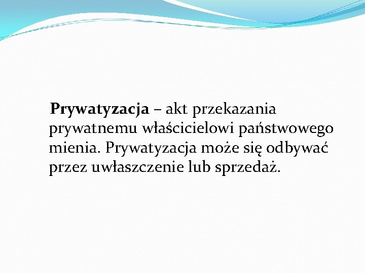 Prywatyzacja – akt przekazania prywatnemu właścicielowi państwowego mienia. Prywatyzacja może się odbywać przez uwłaszczenie