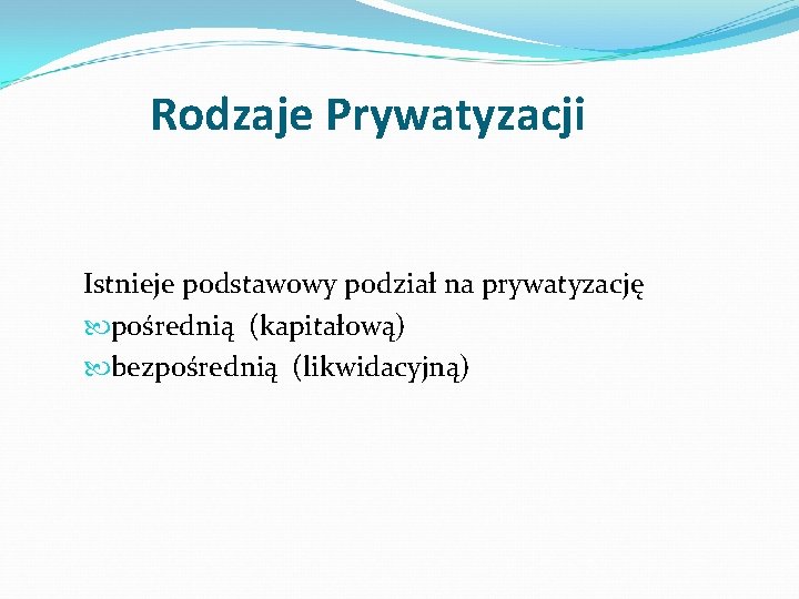 Rodzaje Prywatyzacji Istnieje podstawowy podział na prywatyzację pośrednią (kapitałową) bezpośrednią (likwidacyjną) 