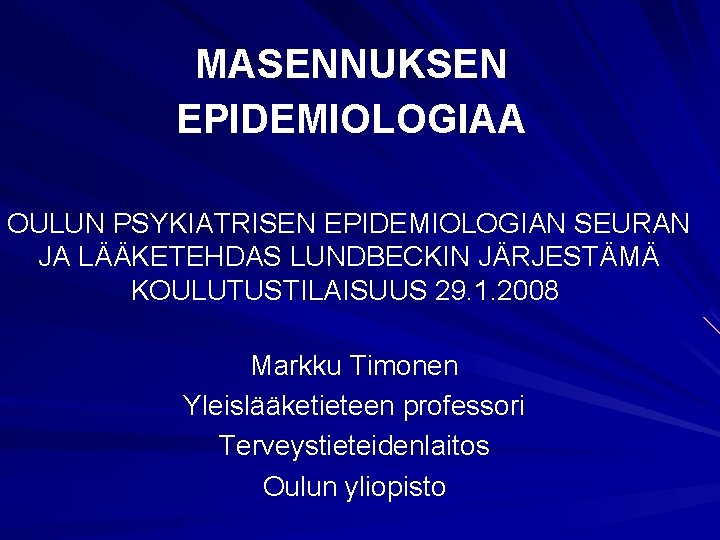 MASENNUKSEN EPIDEMIOLOGIAA OULUN PSYKIATRISEN EPIDEMIOLOGIAN SEURAN JA LÄÄKETEHDAS LUNDBECKIN JÄRJESTÄMÄ KOULUTUSTILAISUUS 29. 1. 2008