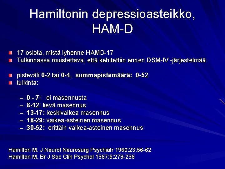 Hamiltonin depressioasteikko, HAM-D 17 osiota, mistä lyhenne HAMD-17 Tulkinnassa muistettava, että kehitettiin ennen DSM-IV