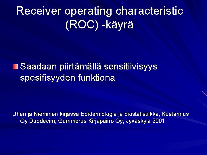 Receiver operating characteristic (ROC) -käyrä Saadaan piirtämällä sensitiivisyys spesifisyyden funktiona Uhari ja Nieminen kirjassa