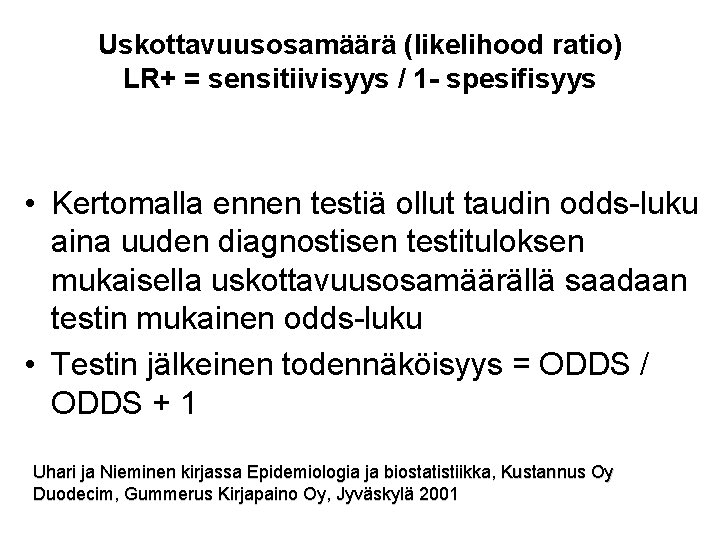 Uskottavuusosamäärä (likelihood ratio) LR+ = sensitiivisyys / 1 - spesifisyys • Kertomalla ennen testiä