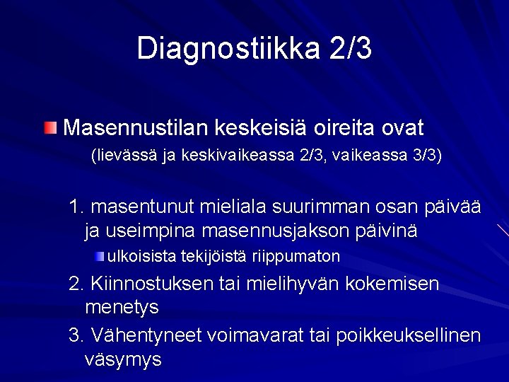 Diagnostiikka 2/3 Masennustilan keskeisiä oireita ovat (lievässä ja keskivaikeassa 2/3, vaikeassa 3/3) 1. masentunut