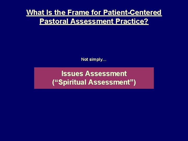 What Is the Frame for Patient-Centered Pastoral Assessment Practice? Not simply… Issues Assessment (“Spiritual