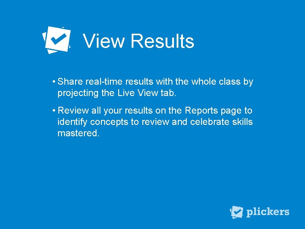 View Results • Share real-time results with the whole class by projecting the Live