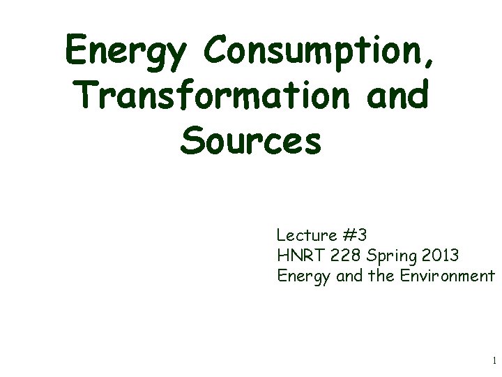 Energy Consumption, Transformation and Sources Lecture #3 HNRT 228 Spring 2013 Energy and the
