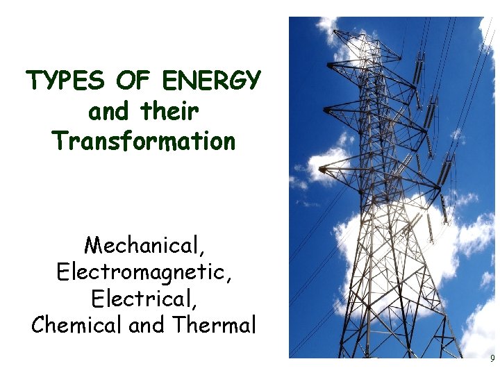 TYPES OF ENERGY and their Transformation Mechanical, Electromagnetic, Electrical, Chemical and Thermal 9 