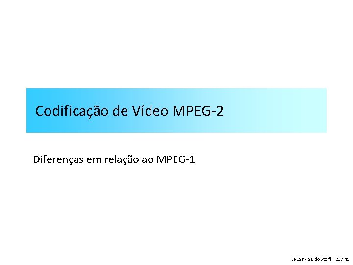 Codificação de Vídeo MPEG-2 Diferenças em relação ao MPEG-1 EPUSP - Guido Stolfi 21