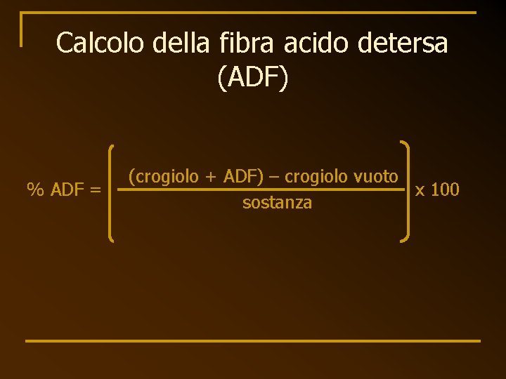 Calcolo della fibra acido detersa (ADF) % ADF = (crogiolo + ADF) – crogiolo
