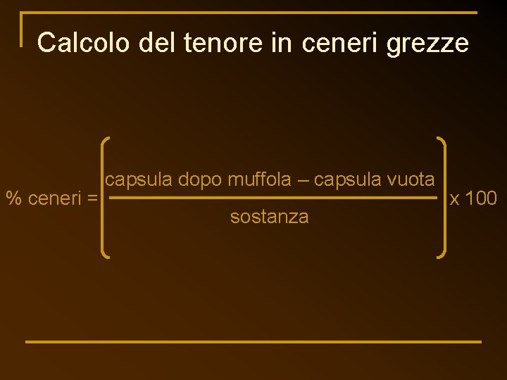 Calcolo del tenore in ceneri grezze % ceneri = capsula dopo muffola – capsula