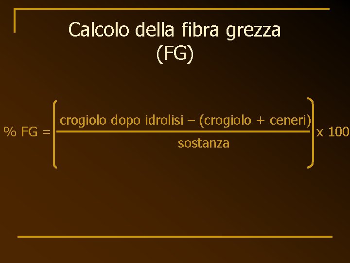 Calcolo della fibra grezza (FG) % FG = crogiolo dopo idrolisi – (crogiolo +