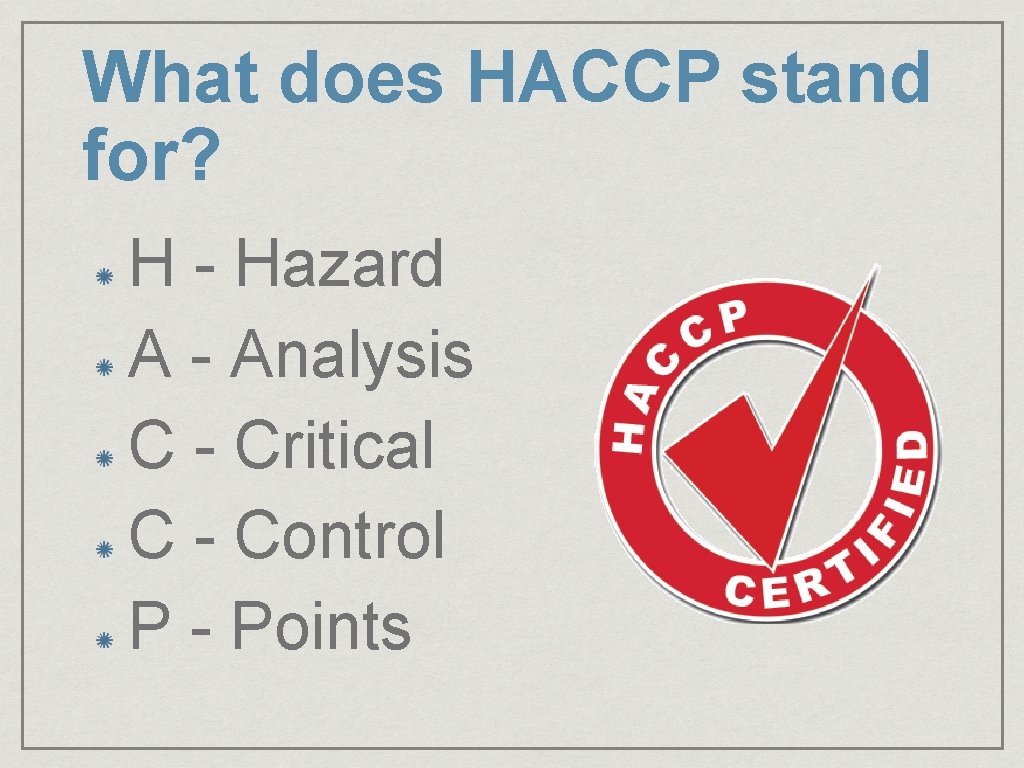 What does HACCP stand for? H - Hazard A - Analysis C - Critical