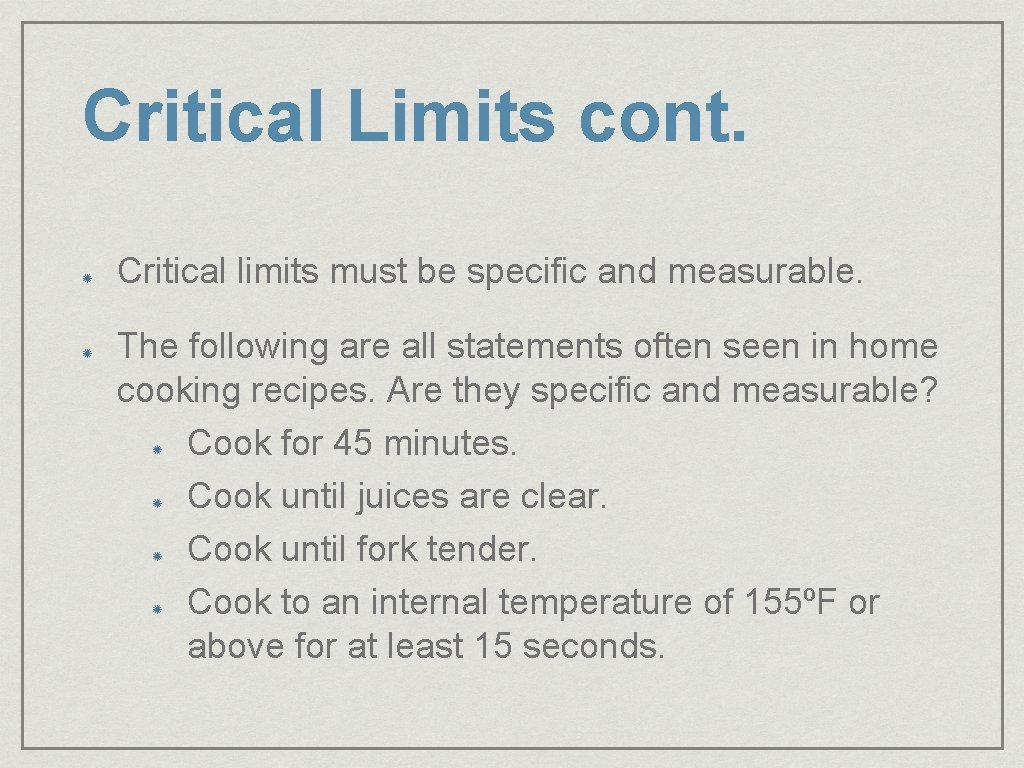 Critical Limits cont. Critical limits must be specific and measurable. The following are all
